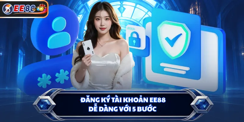 Đăng ký tài khoản EE88 dễ dàng với 5 bước