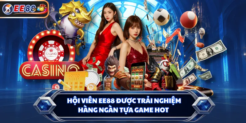 Hội viên EE88 được trải nghiệm hàng ngàn tựa game hot
