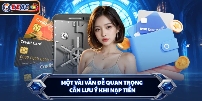 Một vài vấn đề quan trọng cần lưu ý khi nạp tiền 